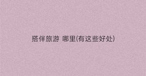 搭伴旅游 哪里(有这些好处)
